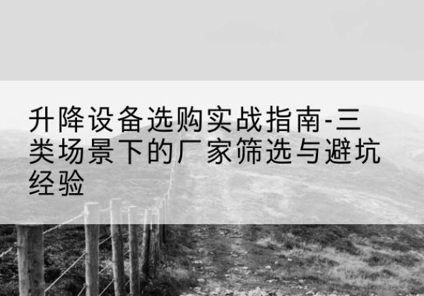 海门移动式升降机厂家推荐-升降设备选购实战指南-三类场景下的厂家筛选与避坑经验