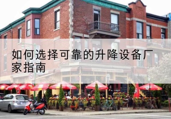 海门电动升降机厂家-如何选择可靠的升降设备厂家指南