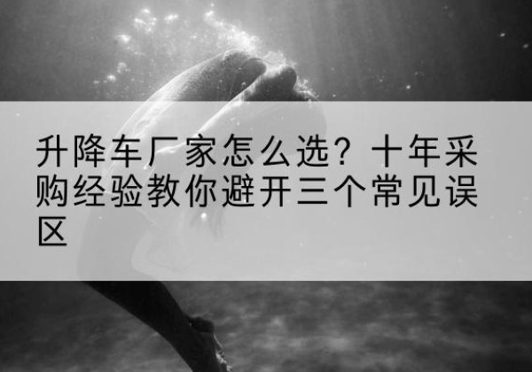 海门升降车厂家-怎么选？十年采购经验教你避开三个常见误区