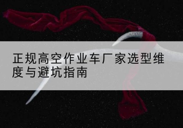 海门高空作业车厂家-正规选型维度与避坑指南