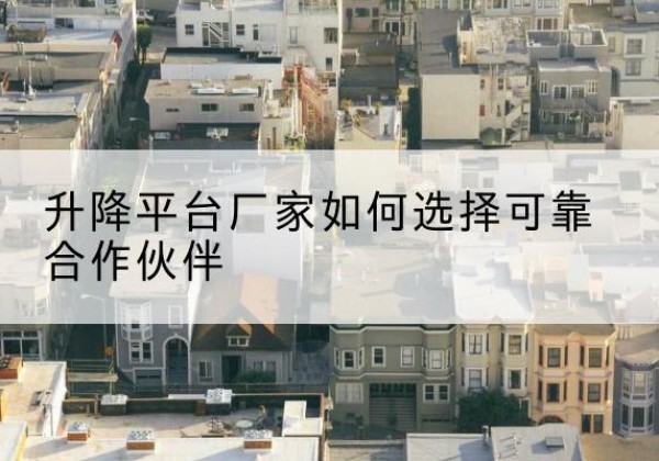 海门升降平台厂家-如何选择可靠合作伙伴